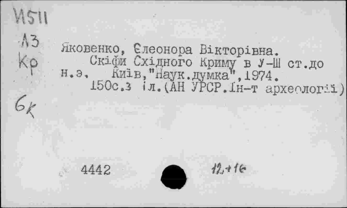 ﻿ViS-Ц
А Л
' Яковенко, €леонора Вікторівна.
К О Скіфи Східного Криму в У-Ш ст.до
1 н.э. Київ, ’’Наук, думка", 1974.
150с.з і л.(АН УРСР.1н-т археології)
4442
te